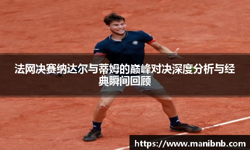 法网决赛纳达尔与蒂姆的巅峰对决深度分析与经典瞬间回顾