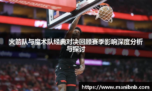火箭队与魔术队经典对决回顾赛季影响深度分析与探讨