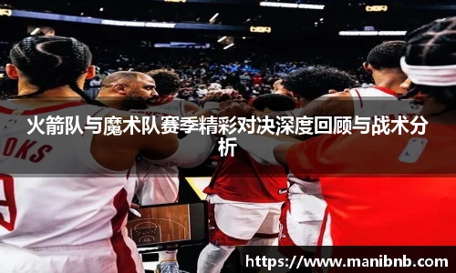 火箭队与魔术队赛季精彩对决深度回顾与战术分析